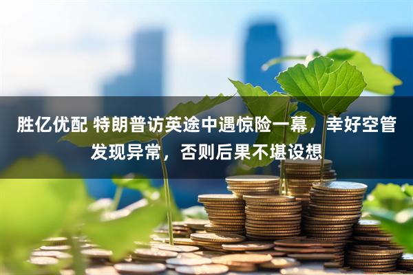 胜亿优配 特朗普访英途中遇惊险一幕，幸好空管发现异常，否则后果不堪设想