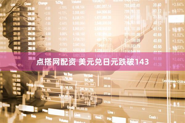 点搭网配资 美元兑日元跌破143