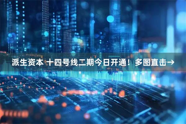 派生资本 十四号线二期今日开通！多图直击→