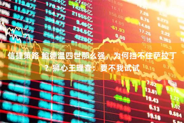 信捷策路 鲍德温四世那么强，为何挡不住萨拉丁？狮心王理查：要不我试试