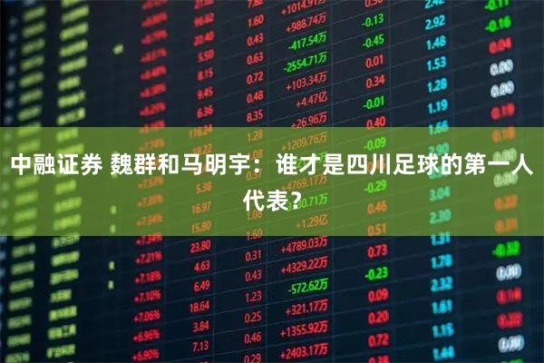中融证券 魏群和马明宇：谁才是四川足球的第一人代表？