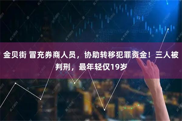 金贝街 冒充券商人员，协助转移犯罪资金！三人被判刑，最年轻仅19岁