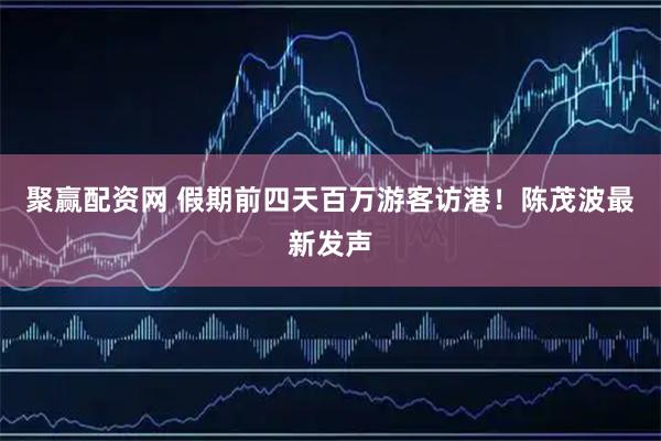 聚赢配资网 假期前四天百万游客访港！陈茂波最新发声