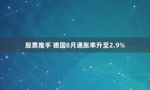 股票推手 德国8月通胀率升至2.9%